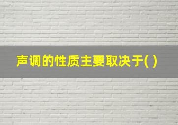 声调的性质主要取决于( )